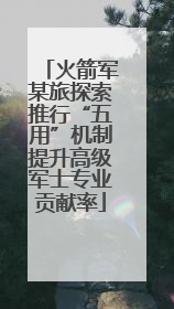 火箭军某旅探索推行“五用”机制提升高级军士专业贡献率