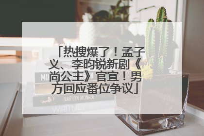 热搜爆了！孟子义、李昀锐新剧《尚公主》官宣！男方回应番位争议