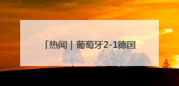热闻｜葡萄牙2-1德国进欧国联决赛！C罗打进制胜球刷爆3大纪录！