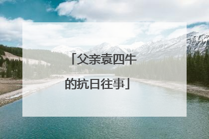 父亲袁四牛的抗日往事