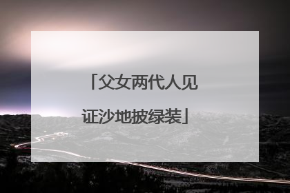 父女两代人见证沙地披绿装