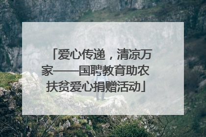爱心传递，清凉万家——国聘教育助农扶贫爱心捐赠活动