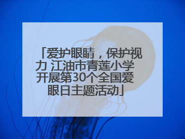 爱护眼睛，保护视力 江油市青莲小学开展第30个全国爱眼日主题活动
