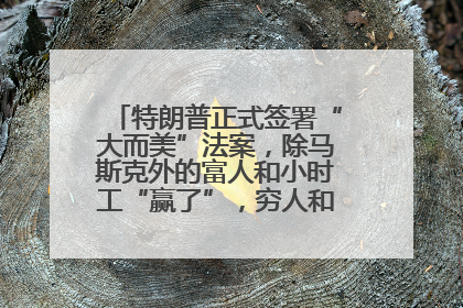 特朗普正式签署“大而美”法案，除马斯克外的富人和小时工“赢了”，穷人和美国财政“输了”