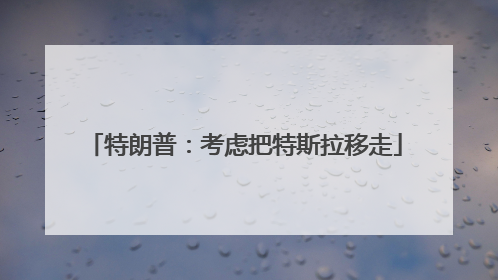 特朗普：考虑把特斯拉移走
