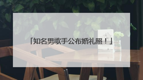 知名男歌手公布婚礼照！