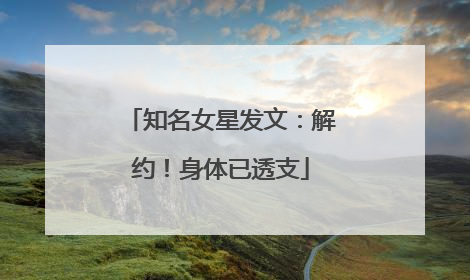 知名女星发文：解约！身体已透支