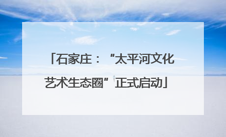 石家庄：“太平河文化艺术生态圈”正式启动