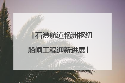 石澧航道艳洲枢纽船闸工程迎新进展
