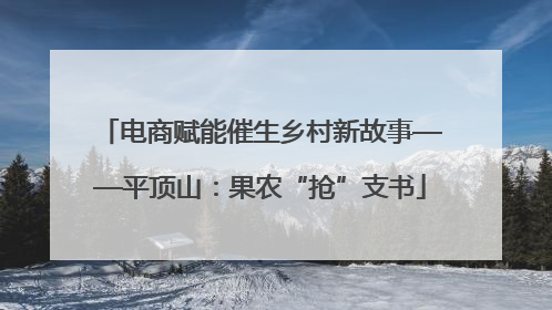 电商赋能催生乡村新故事——平顶山：果农“抢”支书