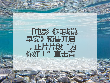 电影《和我说早安》预售开启，正片片段“为你好！”直击青少年抑郁之痛