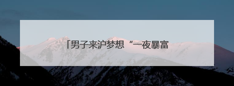 男子来沪梦想“一夜暴富”！真中彩票了？拘！