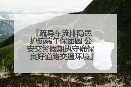 疏导车流排隐患 护航端午保团圆 公安交警假期执守确保良好道路交通环境