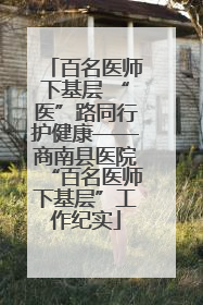 百名医师下基层 “医”路同行护健康——商南县医院“百名医师下基层”工作纪实