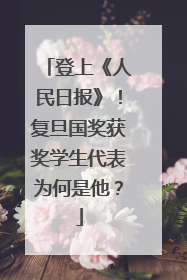 登上《人民日报》！复旦国奖获奖学生代表为何是他？