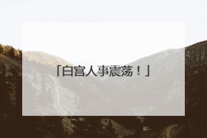 白宫人事震荡！