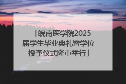 皖南医学院2025届学生毕业典礼暨学位授予仪式隆重举行