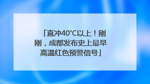 直冲40℃以上！刚刚，成都发布史上最早高温红色预警信号