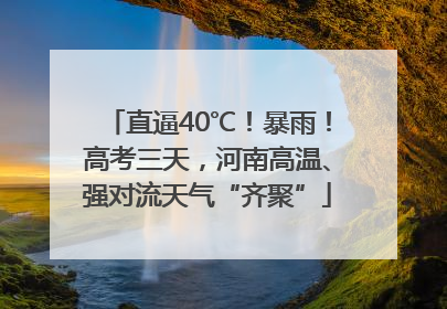 直逼40℃！暴雨！高考三天，河南高温、强对流天气“齐聚”