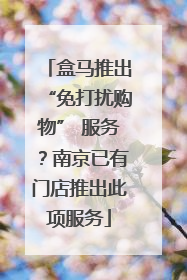盒马推出“免打扰购物” 服务？南京已有门店推出此项服务