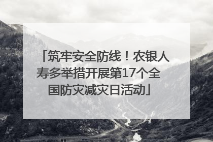 筑牢安全防线！农银人寿多举措开展第17个全国防灾减灾日活动