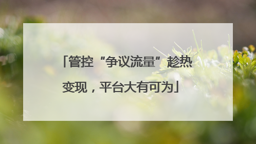 管控“争议流量”趁热变现，平台大有可为