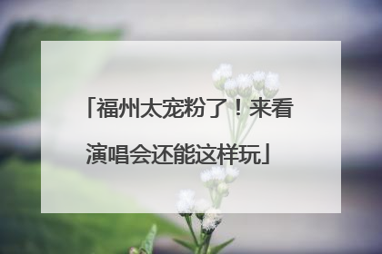 福州太宠粉了！来看演唱会还能这样玩