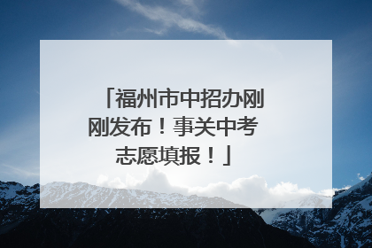 福州市中招办刚刚发布！事关中考志愿填报！