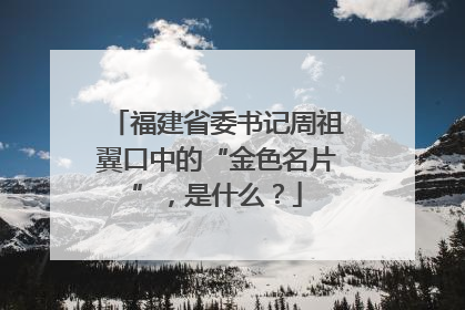 福建省委书记周祖翼口中的“金色名片”，是什么？