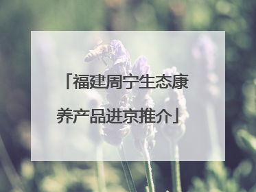 福建周宁生态康养产品进京推介