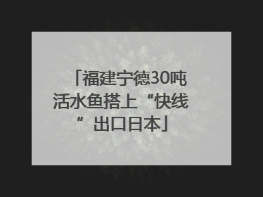 福建宁德30吨活水鱼搭上“快线”出口日本
