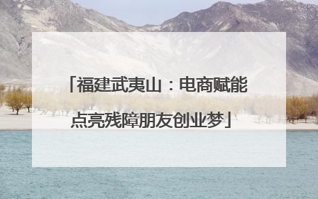 福建武夷山：电商赋能 点亮残障朋友创业梦