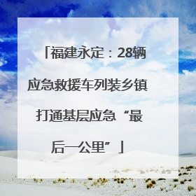 福建永定：28辆应急救援车列装乡镇 打通基层应急“最后一公里”