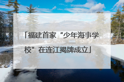 福建首家“少年海事学校”在连江揭牌成立