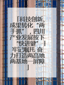 科技创新、成果转化“两手抓”，四川产业发展按下“快进键”丨牢记嘱托 奋力打造两高地两基地一屏障