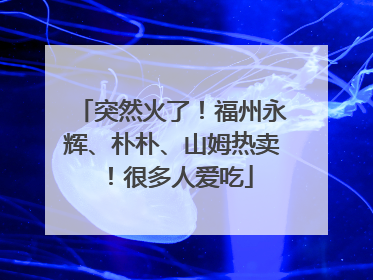 突然火了！福州永辉、朴朴、山姆热卖！很多人爱吃