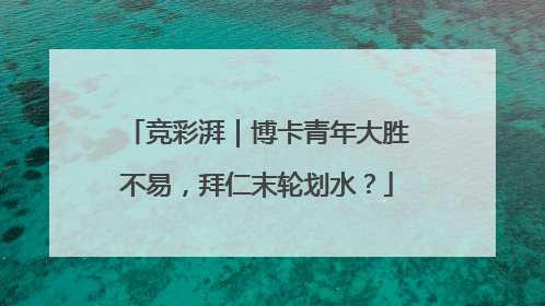 竞彩湃｜博卡青年大胜不易，拜仁末轮划水？