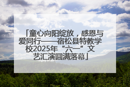 童心向阳绽放，感恩与爱同行——宿松县特教学校2025年“六一”文艺汇演圆满落幕