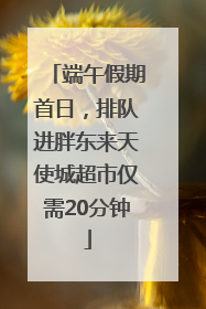 端午假期首日，排队进胖东来天使城超市仅需20分钟
