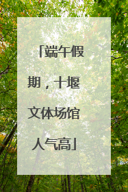 端午假期，十堰文体场馆人气高