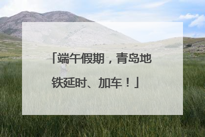 端午假期，青岛地铁延时、加车！