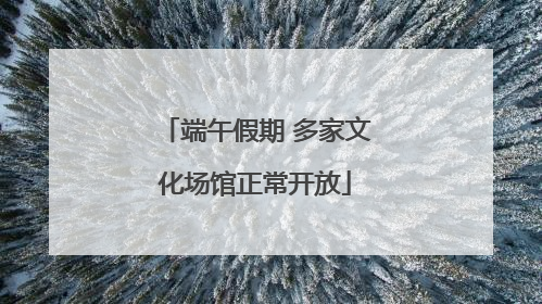 端午假期 多家文化场馆正常开放