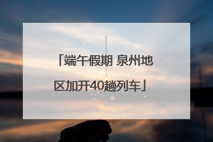 端午假期 泉州地区加开40趟列车