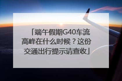 端午假期G40车流高峰在什么时候？这份交通出行提示请查收
