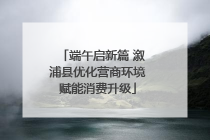 端午启新篇 溆浦县优化营商环境赋能消费升级