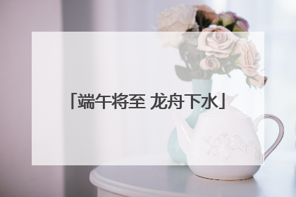 端午将至 龙舟下水