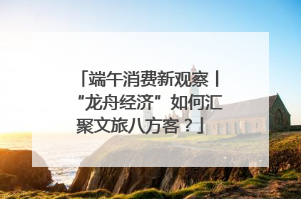 端午消费新观察丨“龙舟经济”如何汇聚文旅八方客？