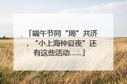 端午节同“周”共济，“小上海仲夏夜”还有这些活动……