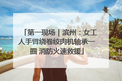 第一现场｜滨州：女工人手臂绕卷绞肉机轴承一圈 消防火速救援