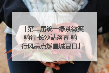 第二届统一绿茶微笑骑行·长沙站落幕 骑行风暴点燃星城夏日